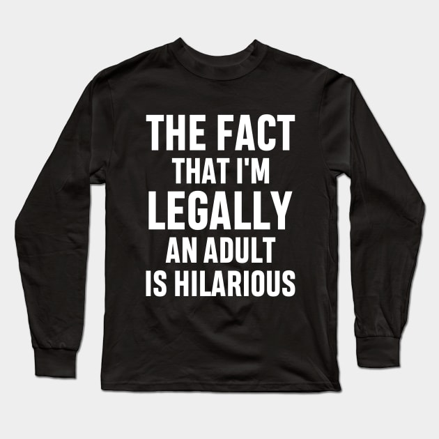 The Fact That I'm Legally An Adult Is Hilarious 18th Birthday Funny Adulting Sarcastic Gift Long Sleeve T-Shirt by norhan2000